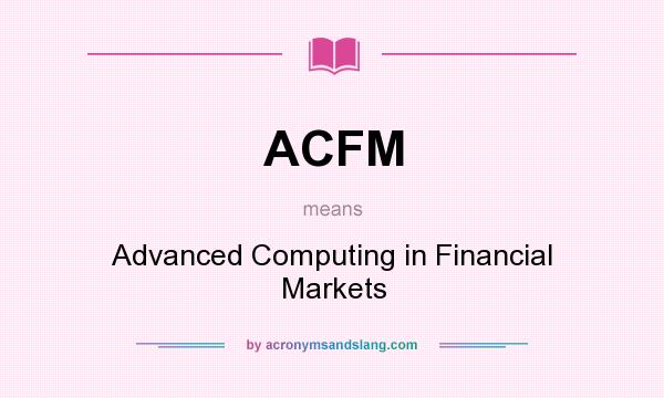 What does ACFM mean? It stands for Advanced Computing in Financial Markets