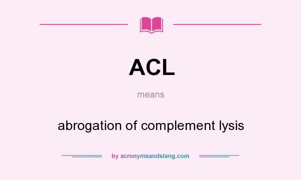 What does ACL mean? It stands for abrogation of complement lysis