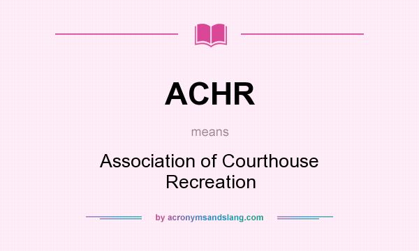 What does ACHR mean? It stands for Association of Courthouse Recreation