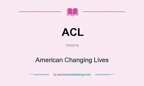 What does ACL mean? It stands for American Changing Lives