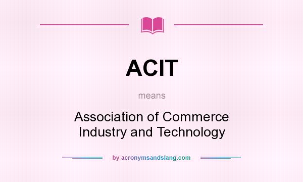 What does ACIT mean? It stands for Association of Commerce Industry and Technology