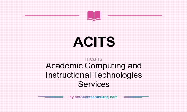 What does ACITS mean? It stands for Academic Computing and Instructional Technologies Services