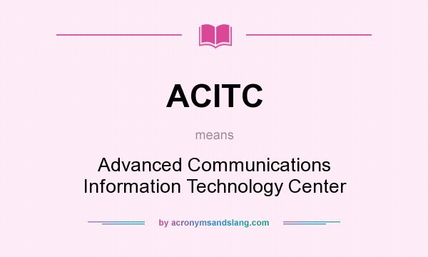 What does ACITC mean? It stands for Advanced Communications Information Technology Center