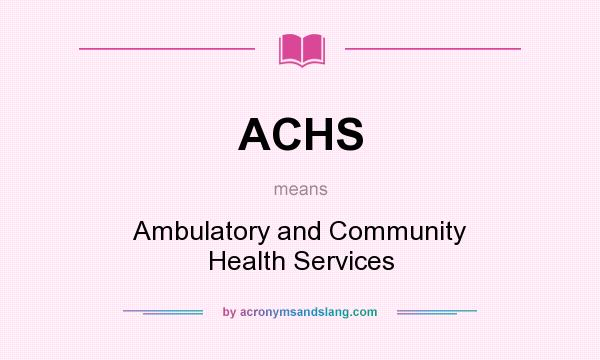 What does ACHS mean? It stands for Ambulatory and Community Health Services