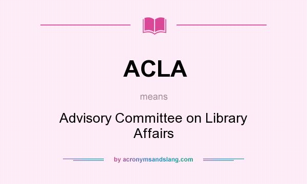 What does ACLA mean? It stands for Advisory Committee on Library Affairs