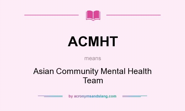 What does ACMHT mean? It stands for Asian Community Mental Health Team