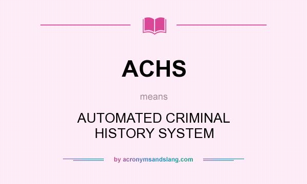 What does ACHS mean? It stands for AUTOMATED CRIMINAL HISTORY SYSTEM
