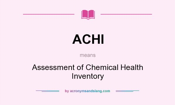 What does ACHI mean? It stands for Assessment of Chemical Health Inventory