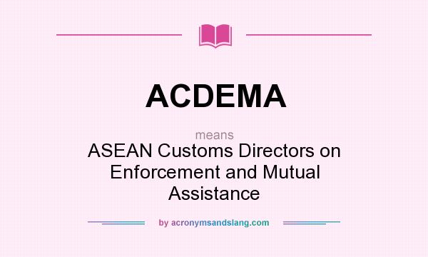 What does ACDEMA mean? It stands for ASEAN Customs Directors on Enforcement and Mutual Assistance