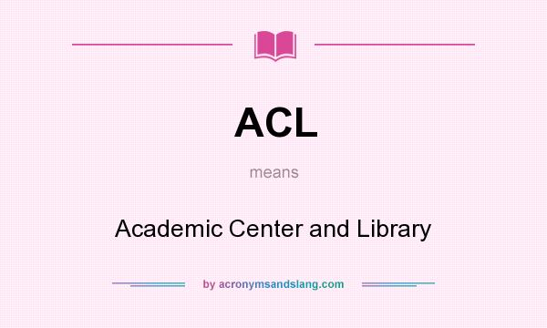What does ACL mean? It stands for Academic Center and Library