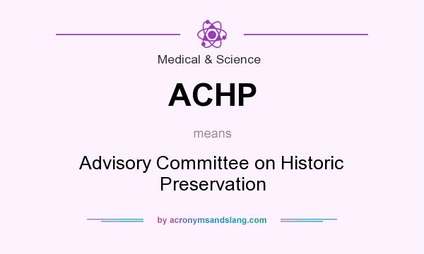 What does ACHP mean? It stands for Advisory Committee on Historic Preservation