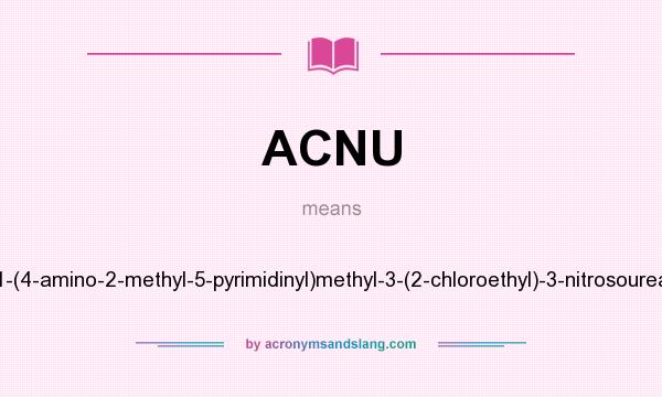 What does ACNU mean? It stands for 1-(4-amino-2-methyl-5-pyrimidinyl)methyl-3-(2-chloroethyl)-3-nitrosourea