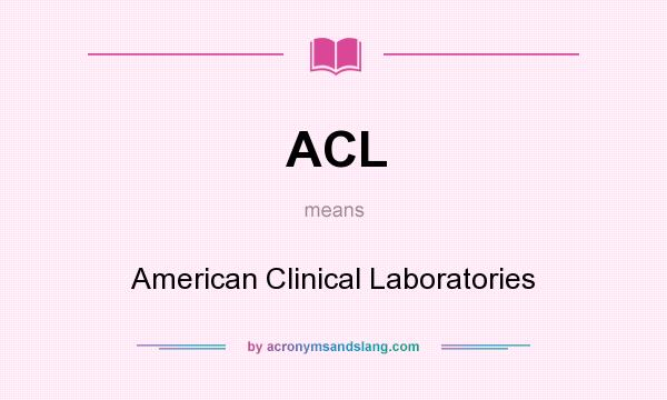 What does ACL mean? It stands for American Clinical Laboratories