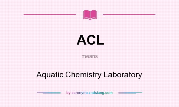 What does ACL mean? It stands for Aquatic Chemistry Laboratory