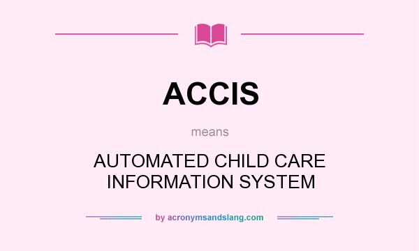 What does ACCIS mean? It stands for AUTOMATED CHILD CARE INFORMATION SYSTEM