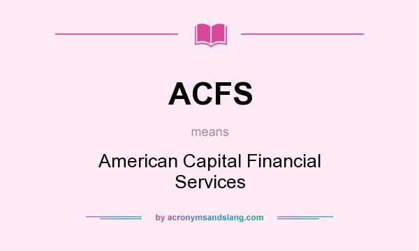 What does ACFS mean? It stands for American Capital Financial Services