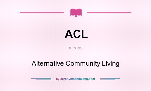 What does ACL mean? It stands for Alternative Community Living