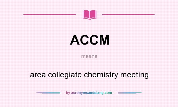 What does ACCM mean? It stands for area collegiate chemistry meeting