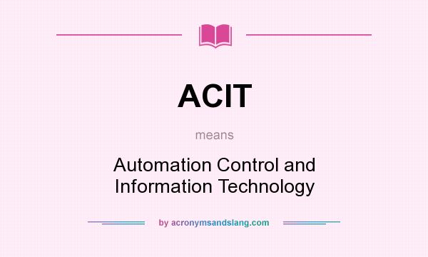 What does ACIT mean? It stands for Automation Control and Information Technology