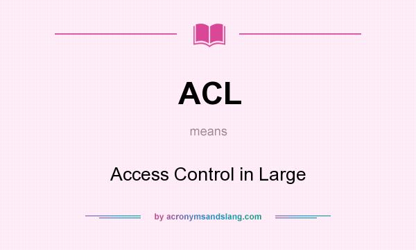 What does ACL mean? It stands for Access Control in Large