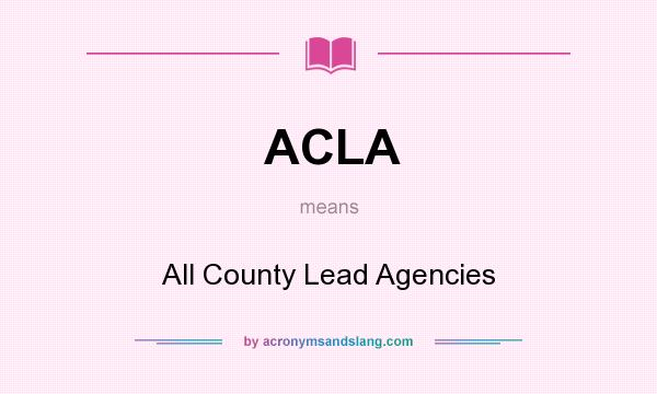 What does ACLA mean? It stands for All County Lead Agencies