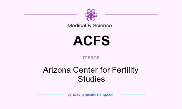 What does ACFS mean? It stands for Arizona Center for Fertility Studies