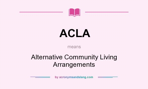 What does ACLA mean? It stands for Alternative Community Living Arrangements