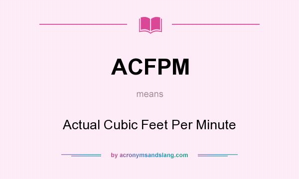 What does ACFPM mean? It stands for Actual Cubic Feet Per Minute