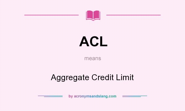 What does ACL mean? It stands for Aggregate Credit Limit