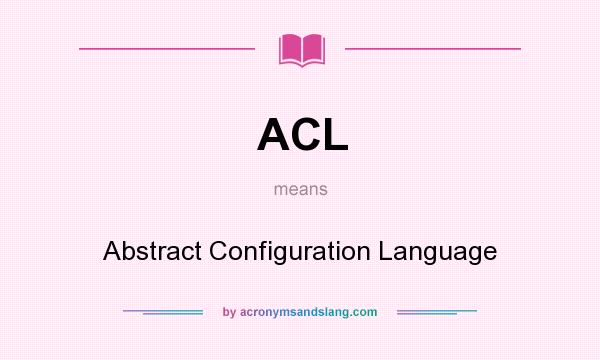 What does ACL mean? It stands for Abstract Configuration Language