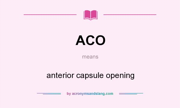 What does ACO mean? It stands for anterior capsule opening