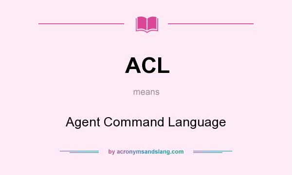 What does ACL mean? It stands for Agent Command Language