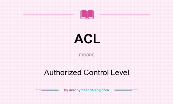 What does ACL mean? It stands for Authorized Control Level