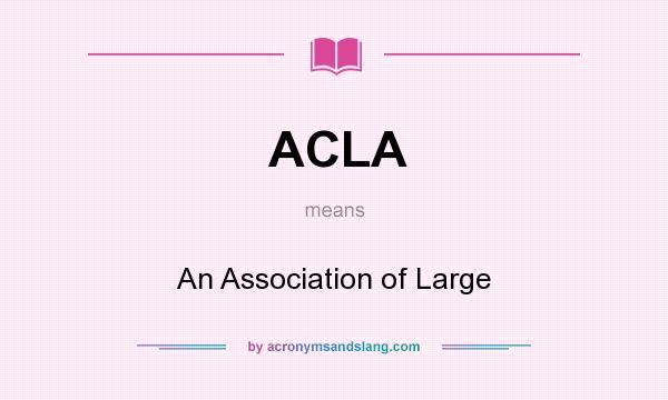 What does ACLA mean? It stands for An Association of Large