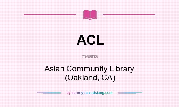 What does ACL mean? It stands for Asian Community Library (Oakland, CA)