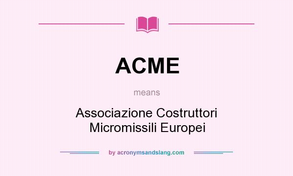 What does ACME mean? It stands for Associazione Costruttori Micromissili Europei