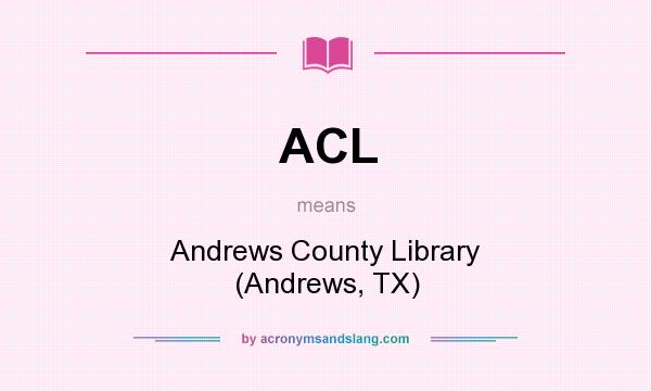 What does ACL mean? It stands for Andrews County Library (Andrews, TX)