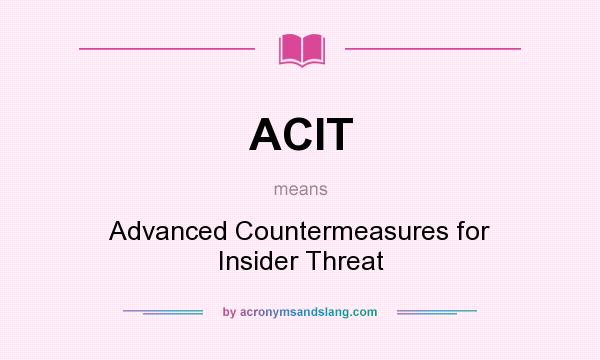What does ACIT mean? It stands for Advanced Countermeasures for Insider Threat