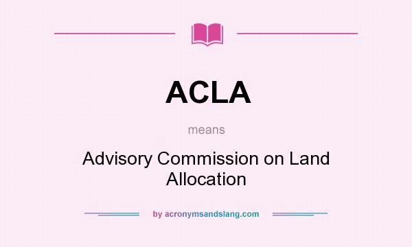 What does ACLA mean? It stands for Advisory Commission on Land Allocation