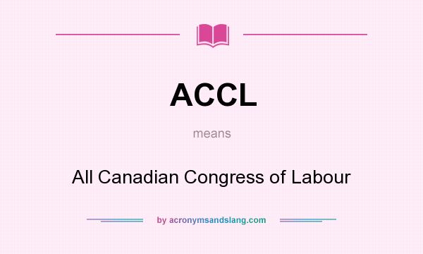 What does ACCL mean? It stands for All Canadian Congress of Labour