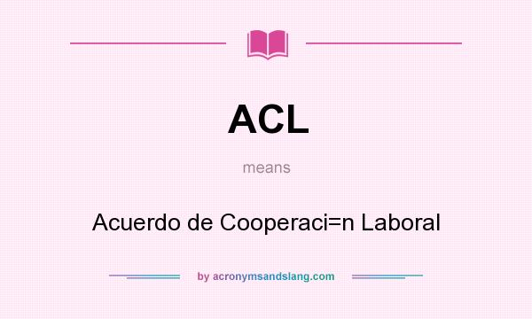 What does ACL mean? It stands for Acuerdo de Cooperaci=n Laboral