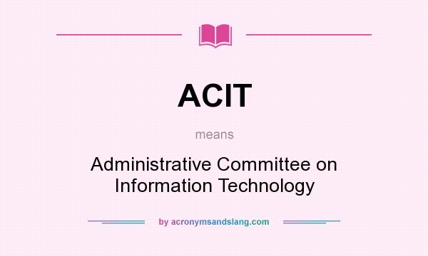 What does ACIT mean? It stands for Administrative Committee on Information Technology