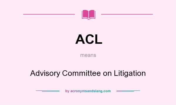 What does ACL mean? It stands for Advisory Committee on Litigation