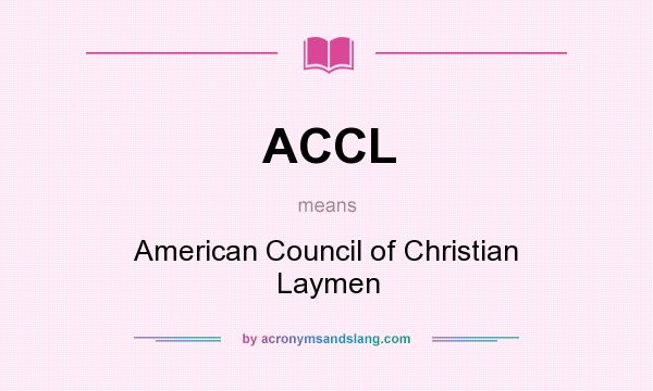 What does ACCL mean? It stands for American Council of Christian Laymen