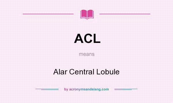 What does ACL mean? It stands for Alar Central Lobule