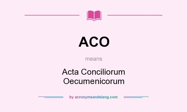 What does ACO mean? It stands for Acta Conciliorum Oecumenicorum