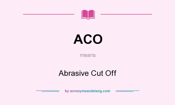 What does ACO mean? It stands for Abrasive Cut Off