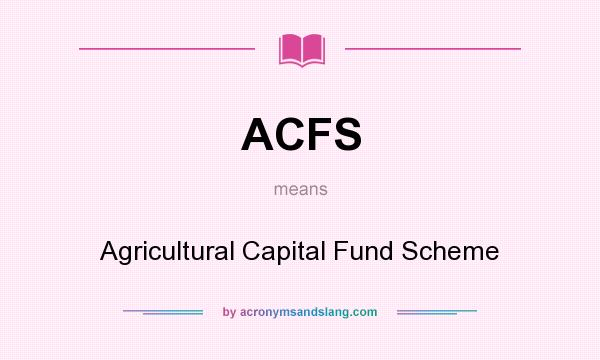What does ACFS mean? It stands for Agricultural Capital Fund Scheme