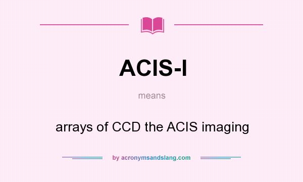 What does ACIS-I mean? It stands for arrays of CCD the ACIS imaging