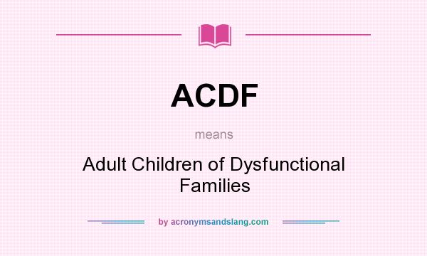 What does ACDF mean? It stands for Adult Children of Dysfunctional Families
